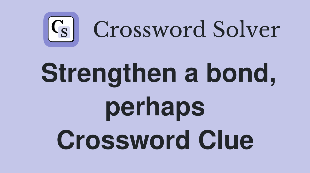 Strengthen a bond, perhaps Crossword Clue