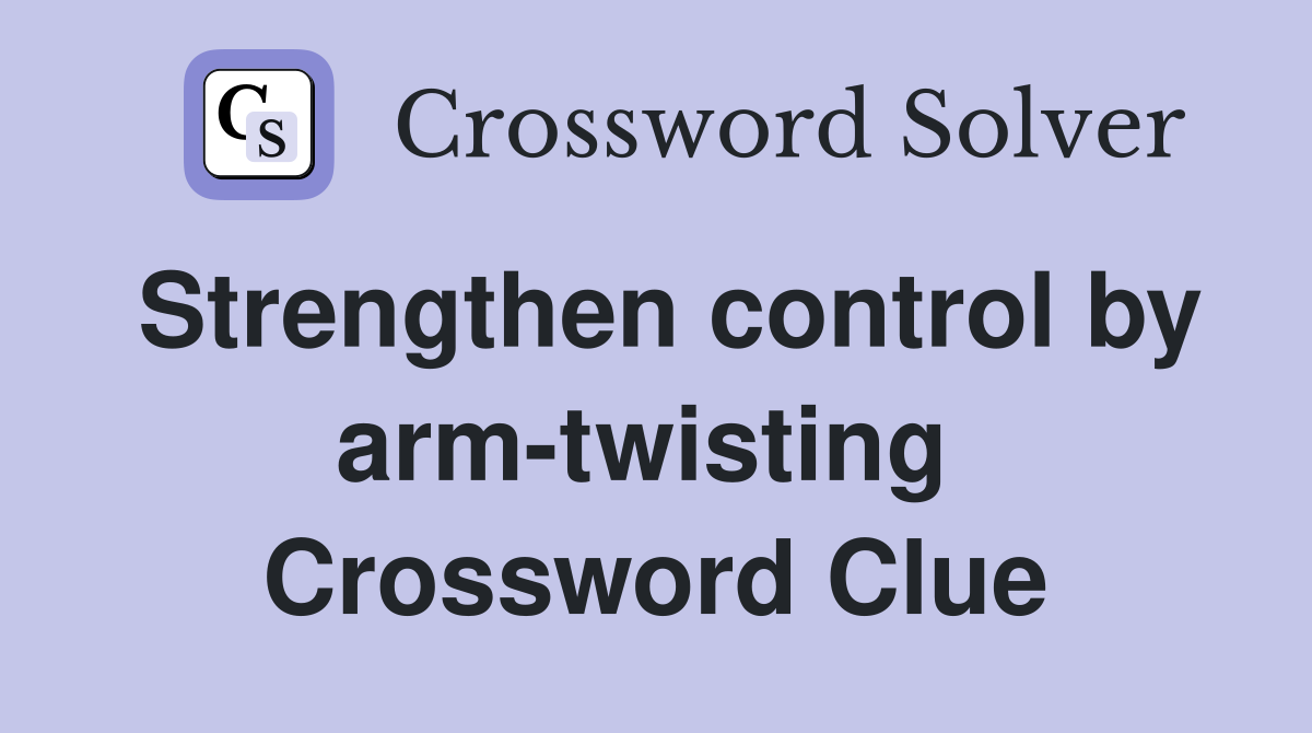 Strengthen control by arm-twisting  Crossword Clue