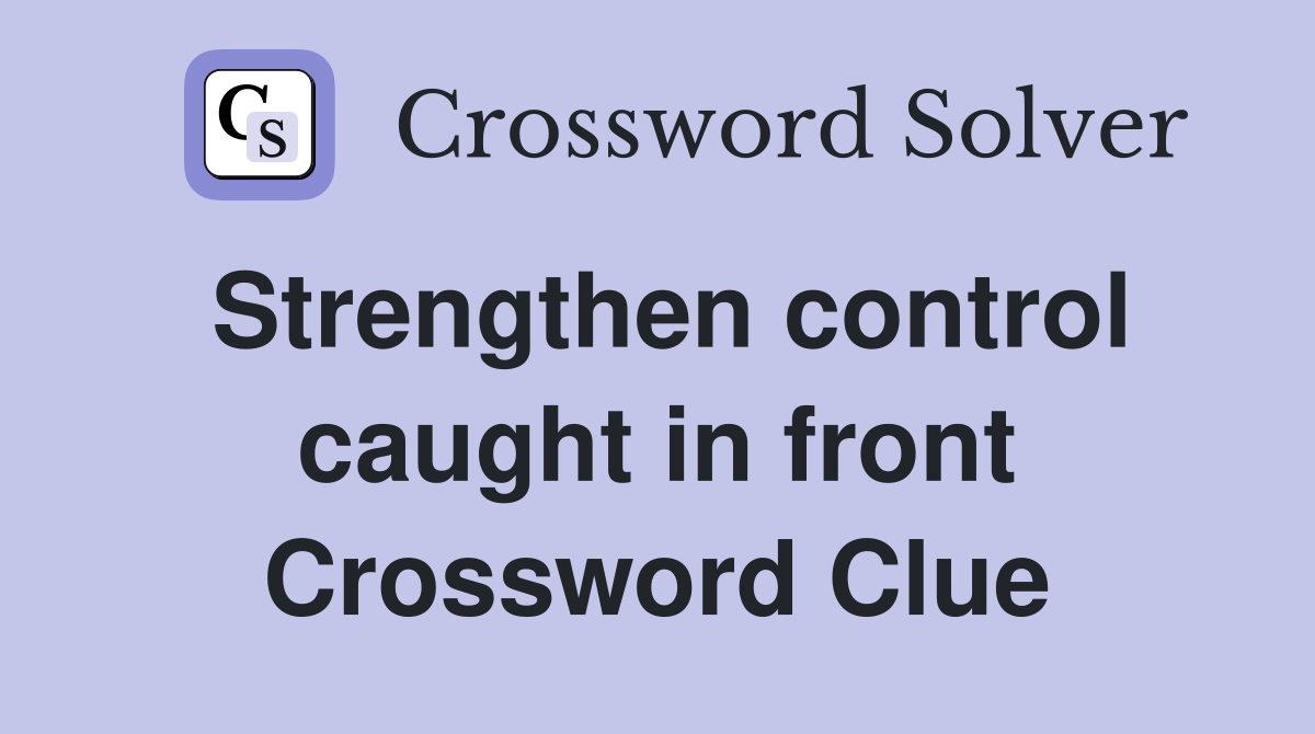 Strengthen control caught in front Crossword Clue