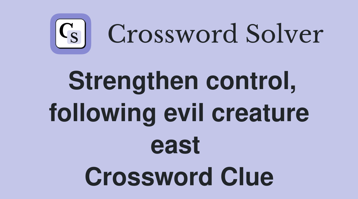 Strengthen control, following evil creature east  Crossword Clue
