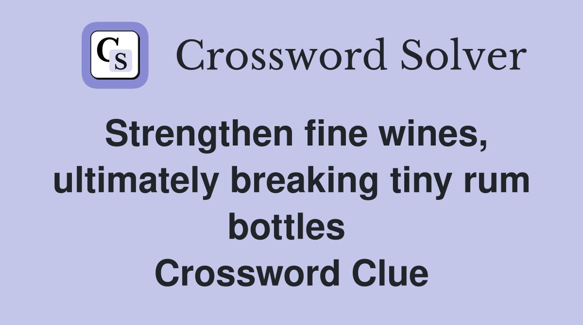 Strengthen fine wines, ultimately breaking tiny rum bottles  Crossword Clue