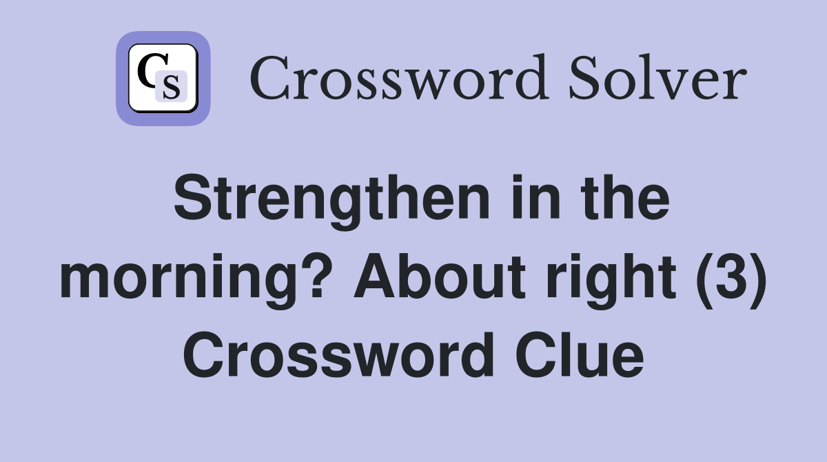 Strengthen in the morning? About right (3) Crossword Clue