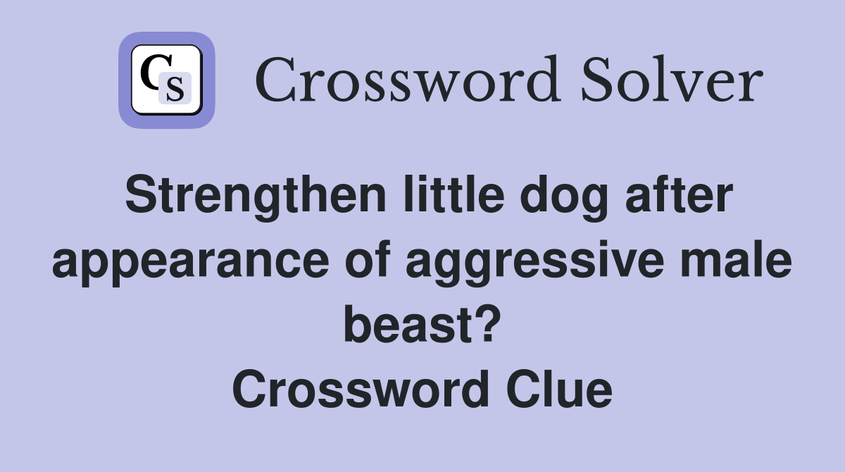 Strengthen little dog after appearance of aggressive male beast? Crossword Clue