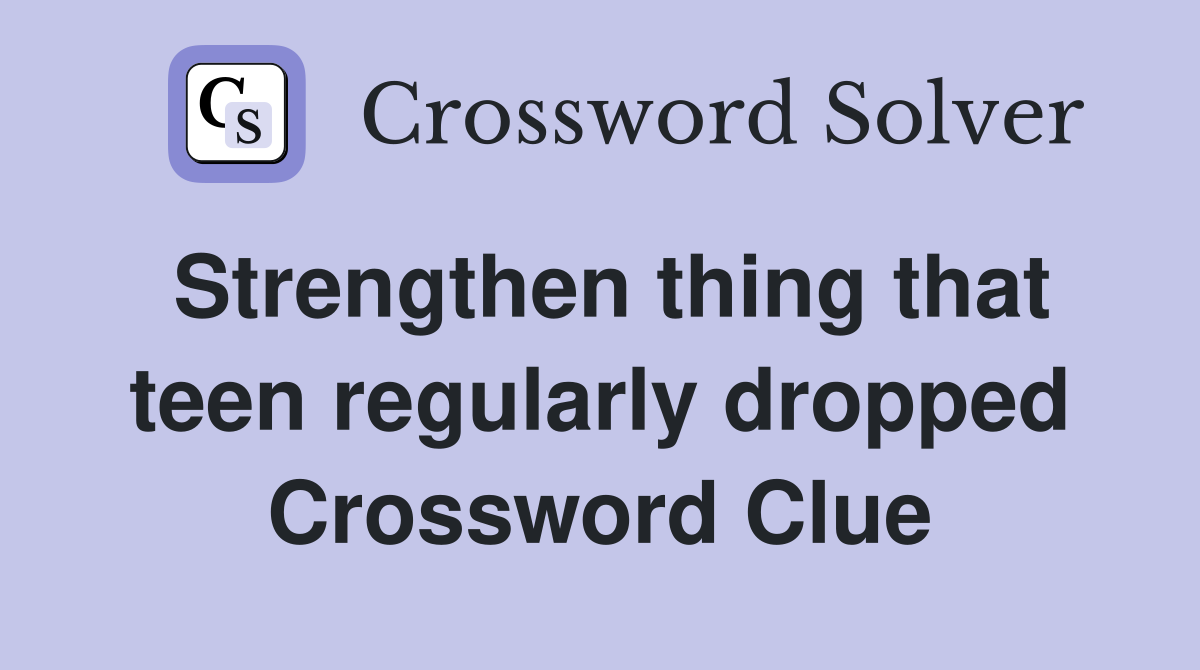 Strengthen thing that teen regularly dropped Crossword Clue