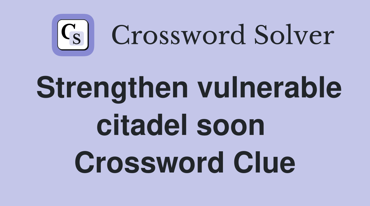 Strengthen vulnerable citadel soon  Crossword Clue