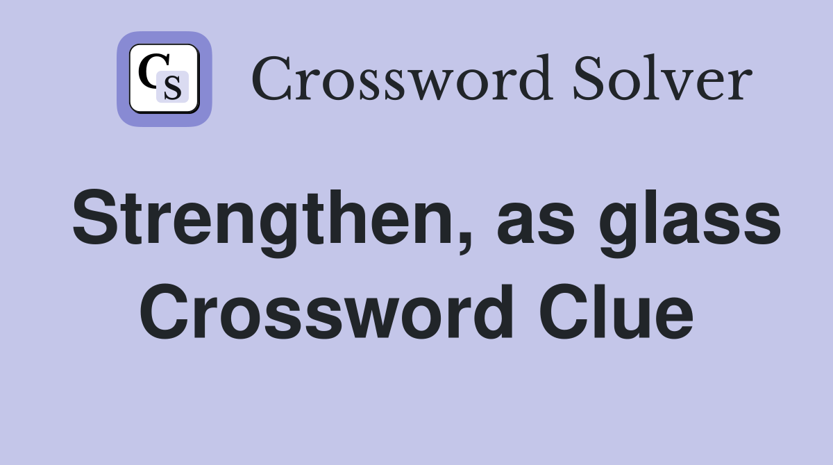 Strengthen, as glass Crossword Clue