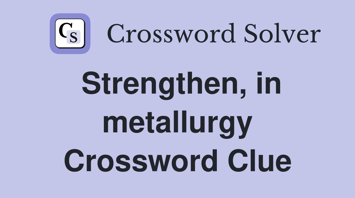Strengthen, in metallurgy Crossword Clue