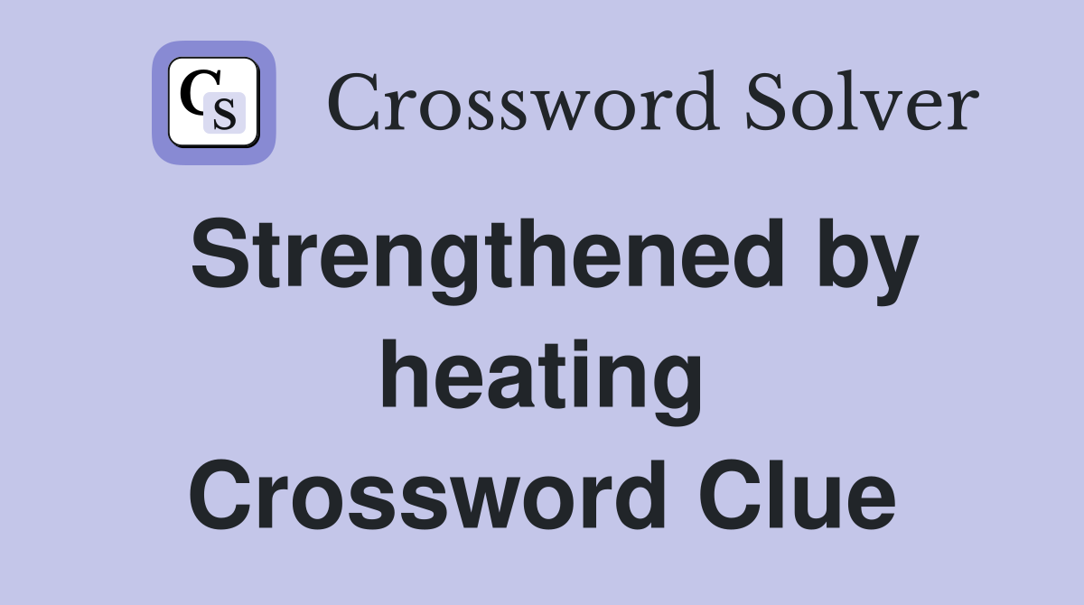 Strengthened by heating Crossword Clue