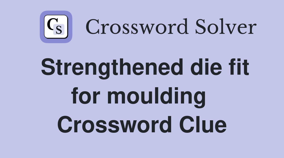 Strengthened die fit for moulding  Crossword Clue