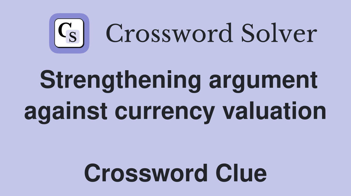 Strengthening argument against currency valuation  Crossword Clue