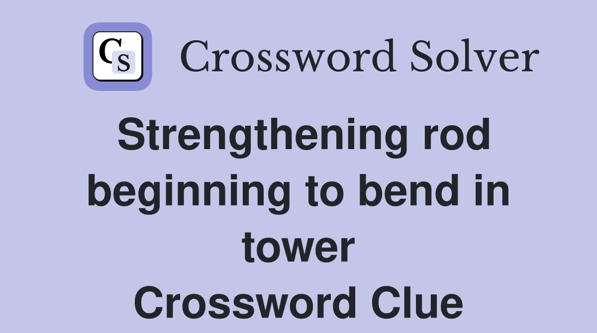 Strengthening rod beginning to bend in tower Crossword Clue