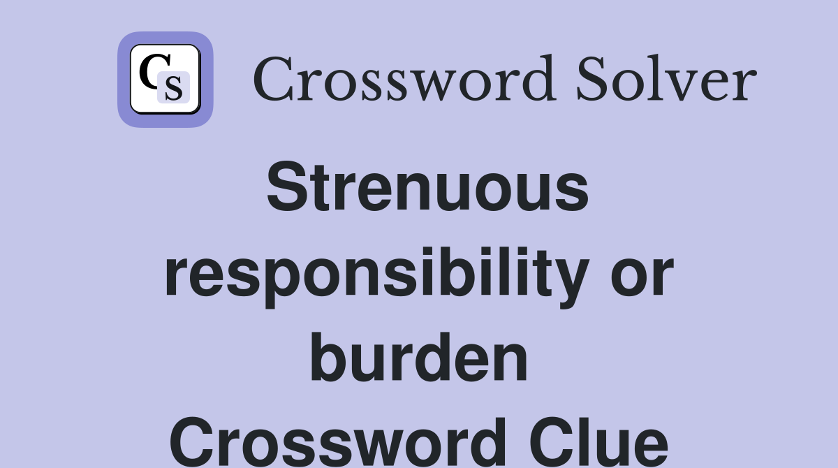 Strenuous responsibility or burden Crossword Clue