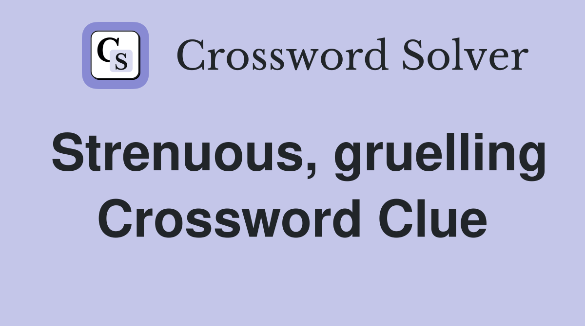 Strenuous, gruelling Crossword Clue