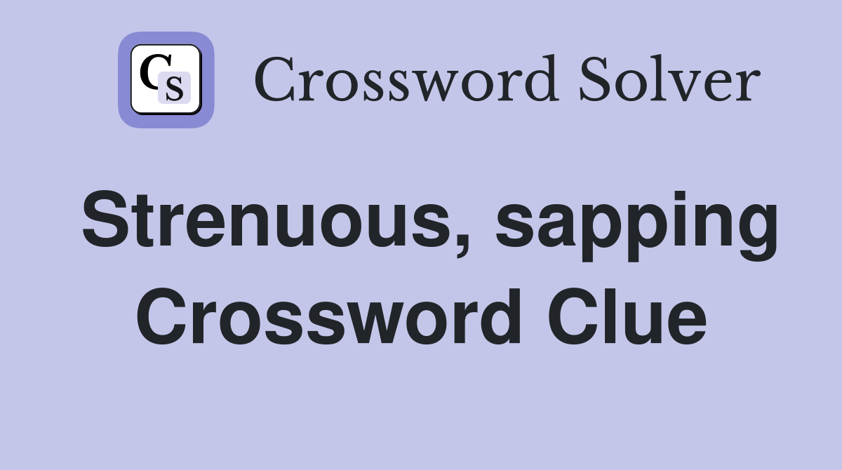 Strenuous, sapping Crossword Clue