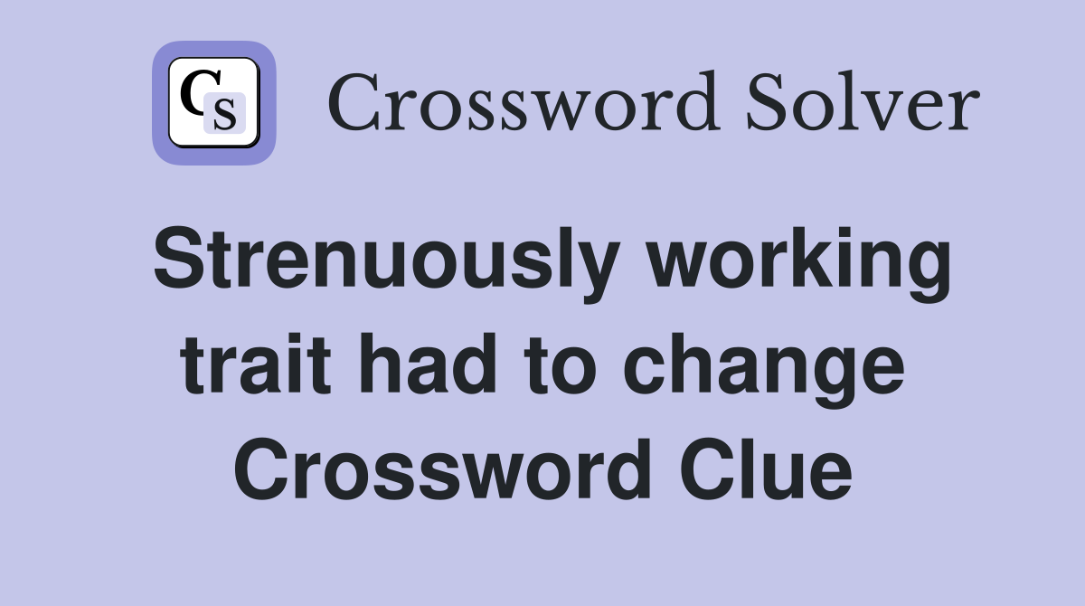 Strenuously working trait had to change Crossword Clue