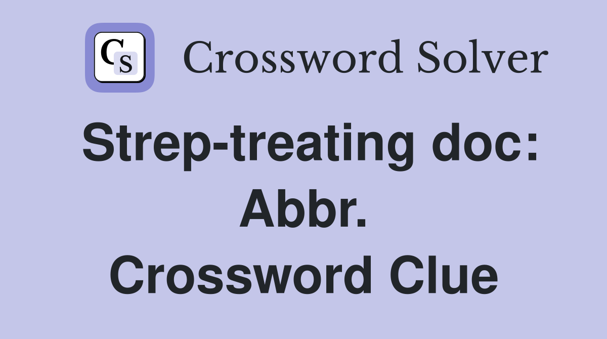 Strep-treating doc: Abbr. Crossword Clue