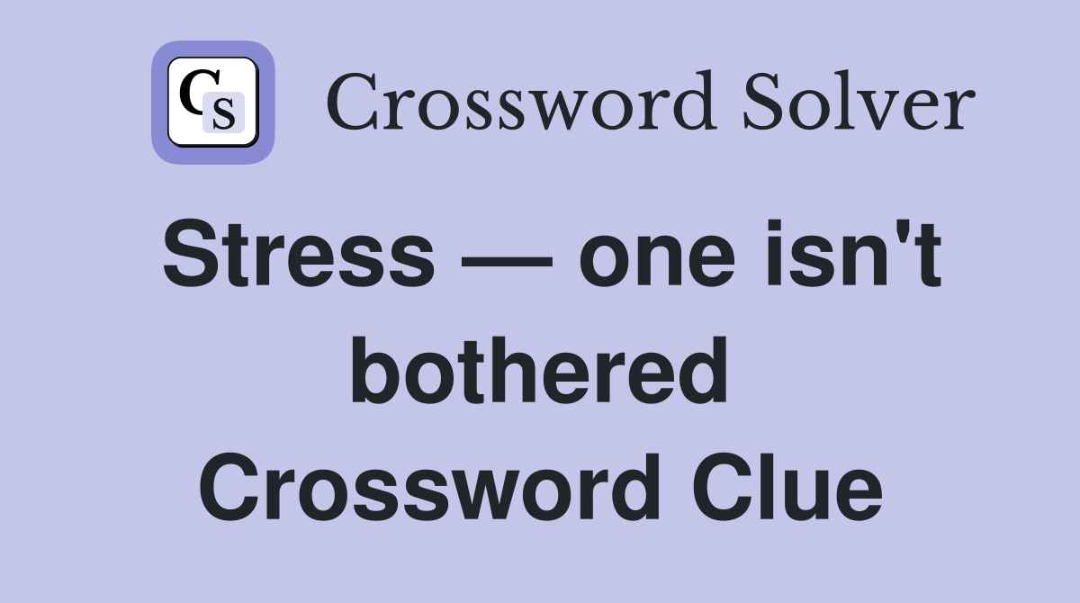 Stress — one isn't bothered Crossword Clue