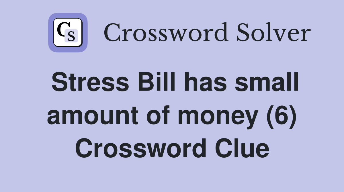 Stress Bill has small amount of money (6) Crossword Clue