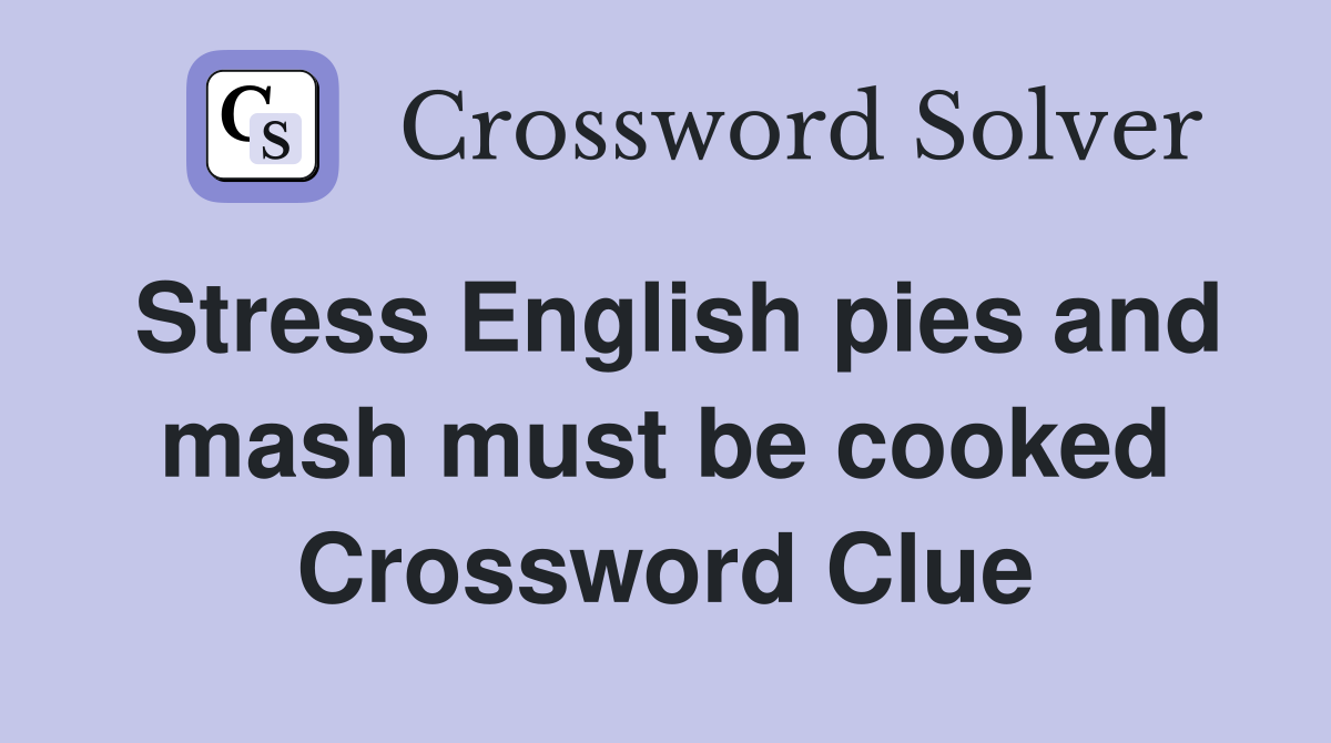 Stress English pies and mash must be cooked Crossword Clue