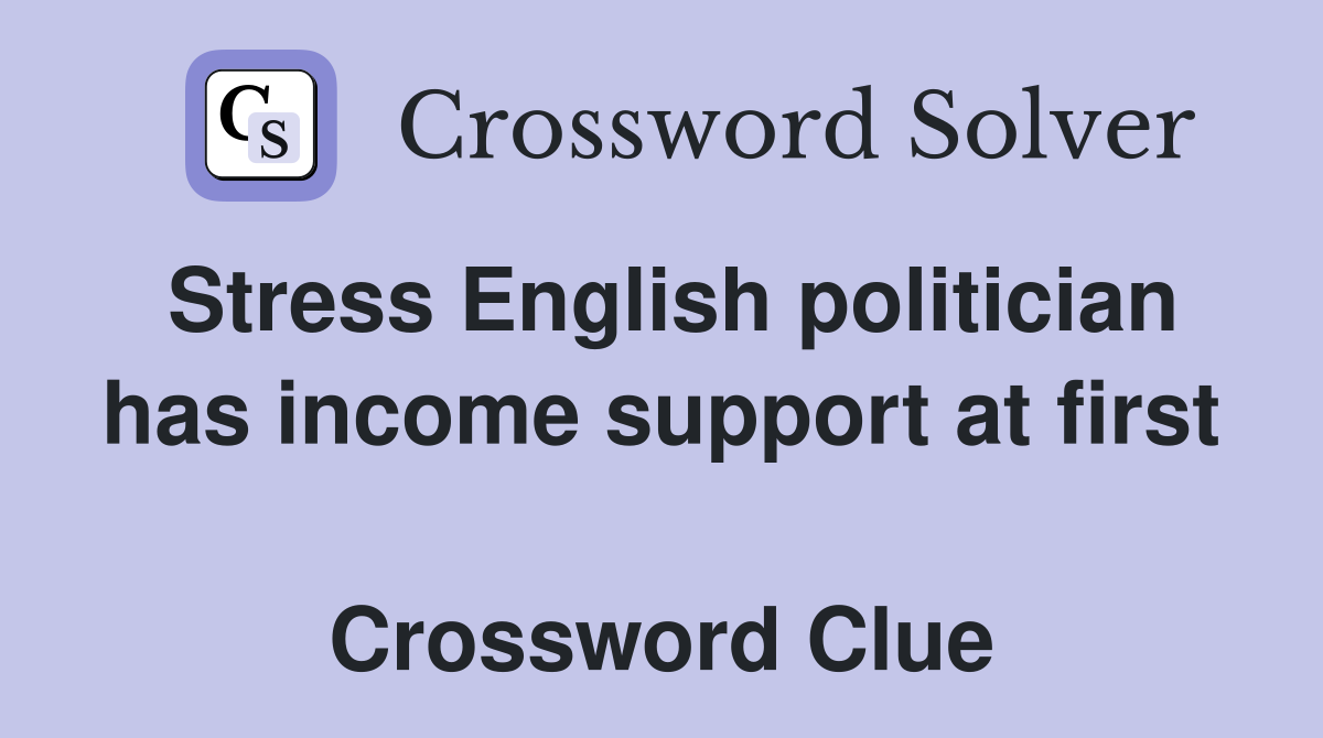 Stress English politician has income support at first  Crossword Clue