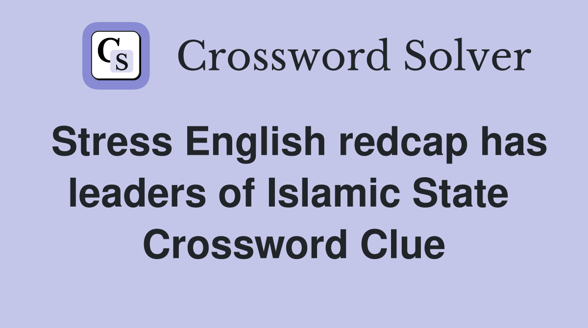 Stress English redcap has leaders of Islamic State  Crossword Clue