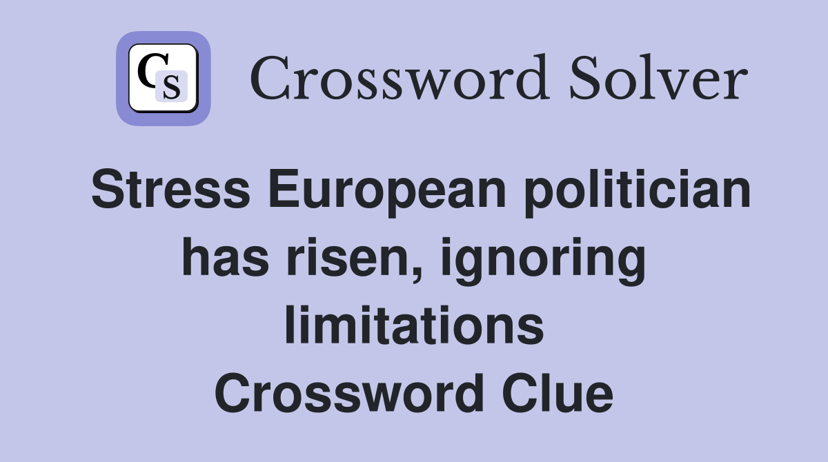 Stress European politician has risen, ignoring limitations Crossword Clue