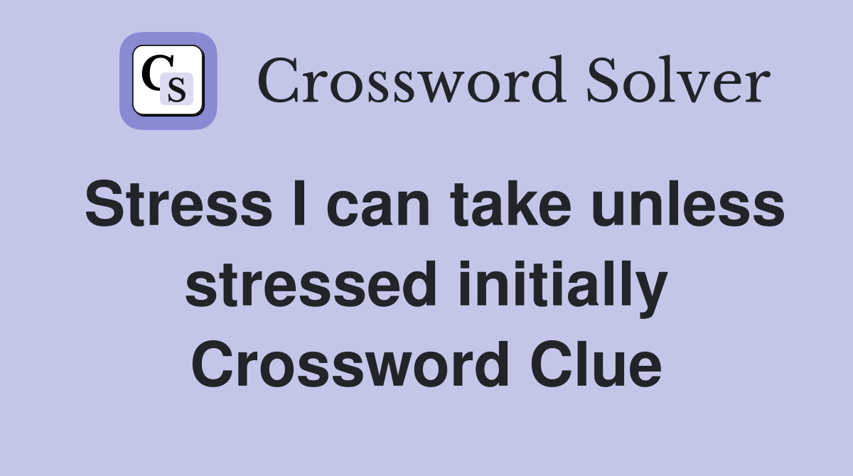 Stress I can take unless stressed initially Crossword Clue