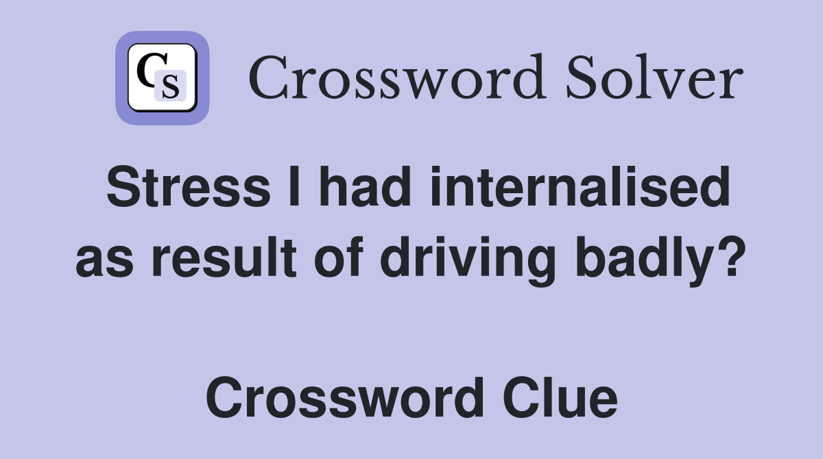 Stress I had internalised as result of driving badly?  Crossword Clue