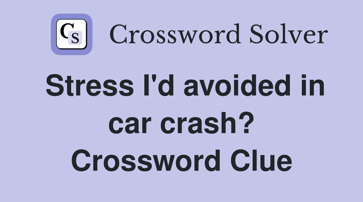 Stress I'd avoided in car crash? Crossword Clue