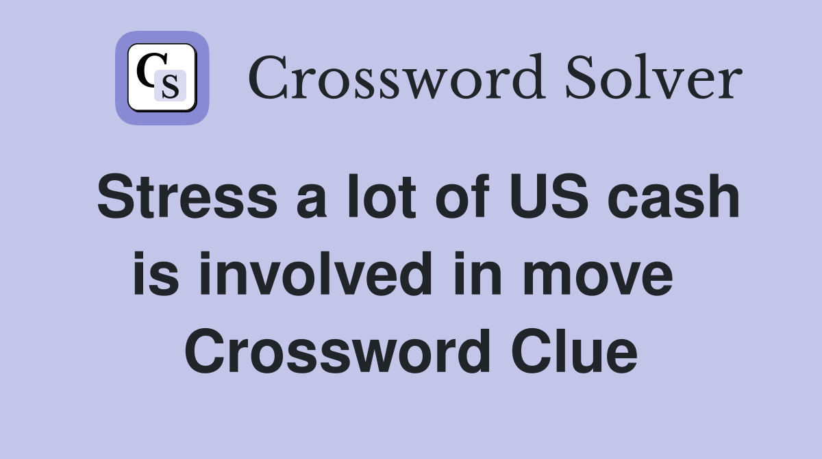 Stress a lot of US cash is involved in move  Crossword Clue