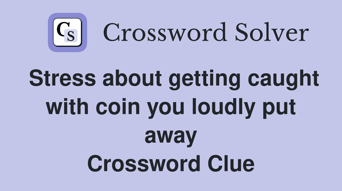 Stress about getting caught with coin you loudly put away Crossword Clue