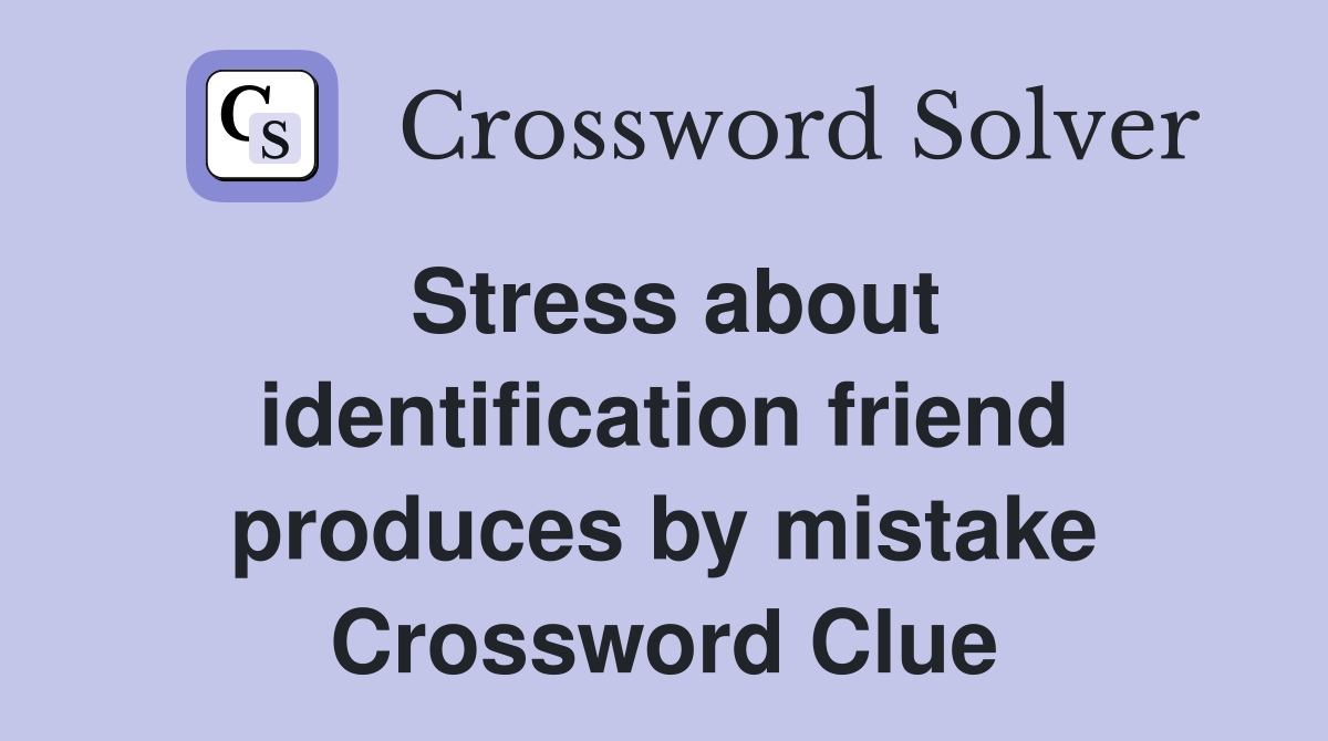 Stress about identification friend produces by mistake Crossword Clue