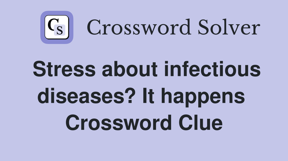 Stress about infectious diseases? It happens  Crossword Clue