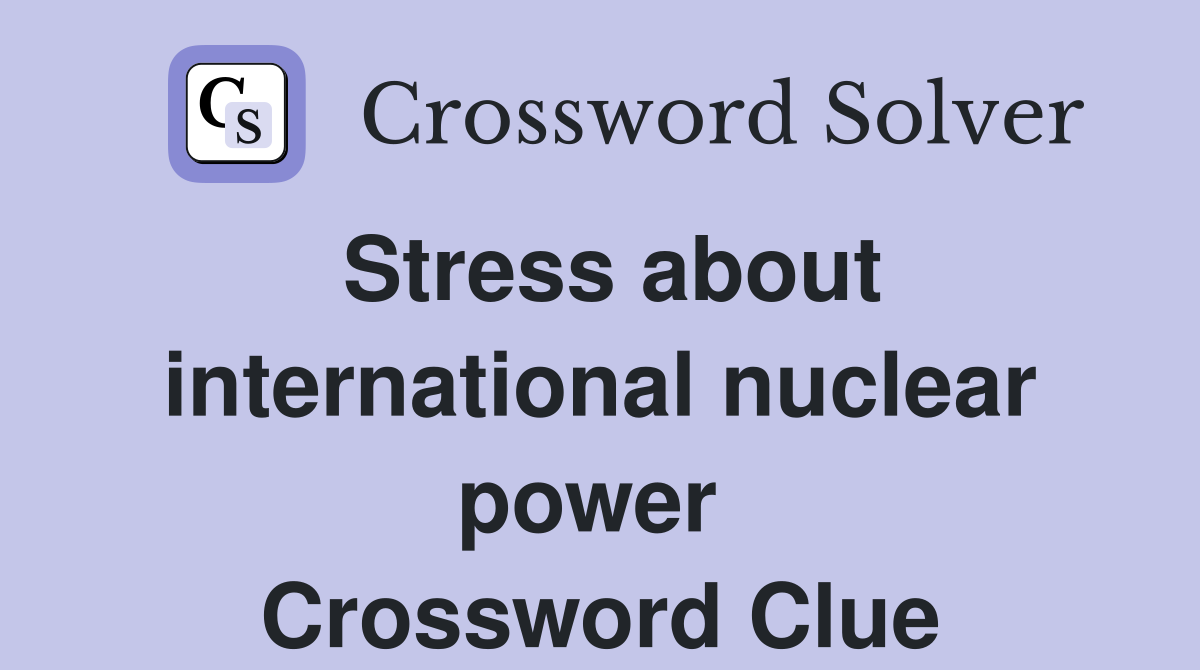 Stress about international nuclear power  Crossword Clue