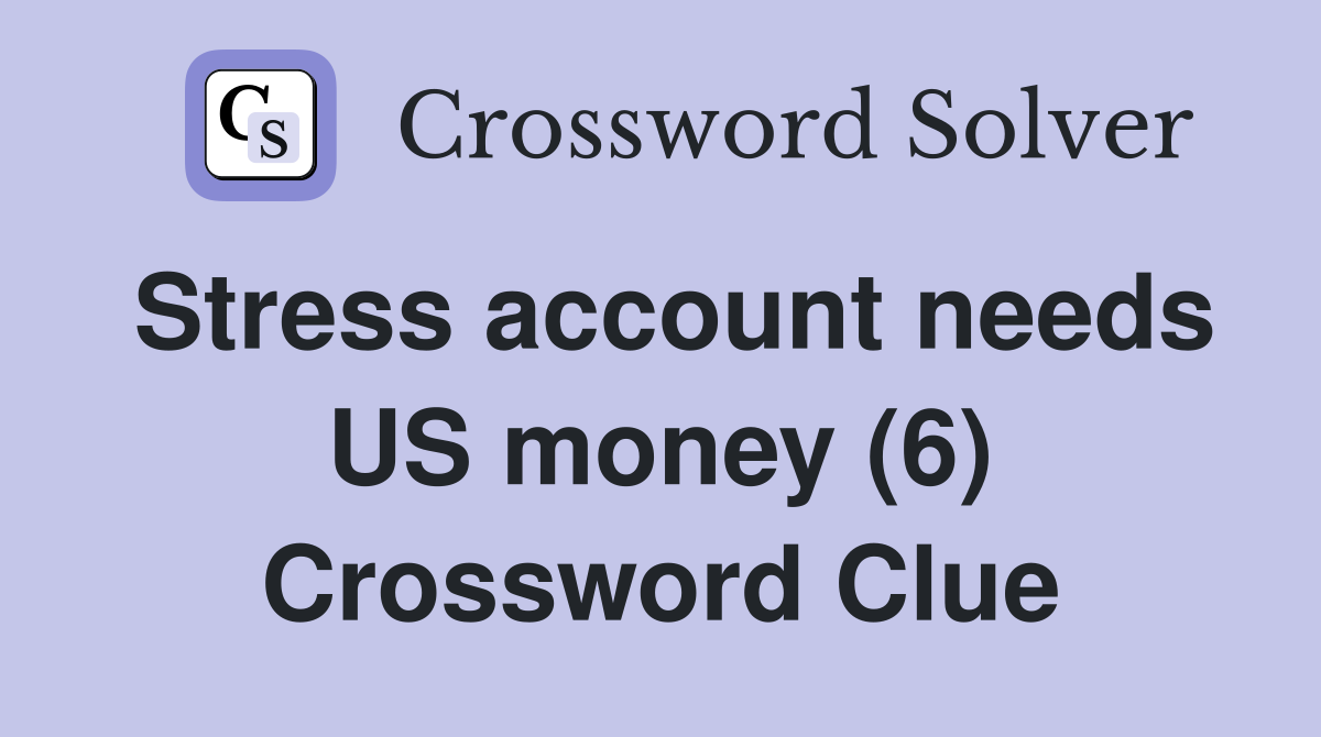 Stress account needs US money (6) Crossword Clue