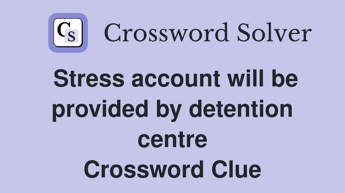 Stress account will be provided by detention centre Crossword Clue