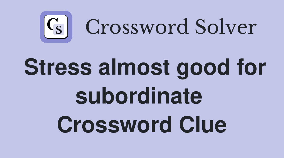 Stress almost good for subordinate  Crossword Clue