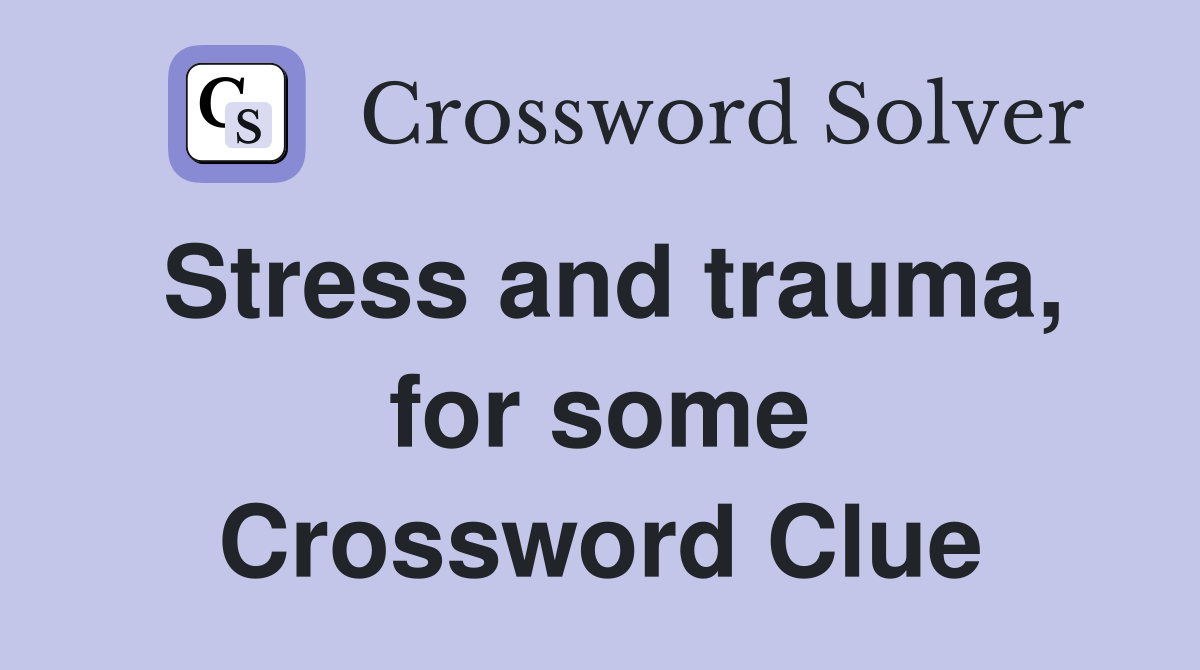 Stress and trauma, for some Crossword Clue