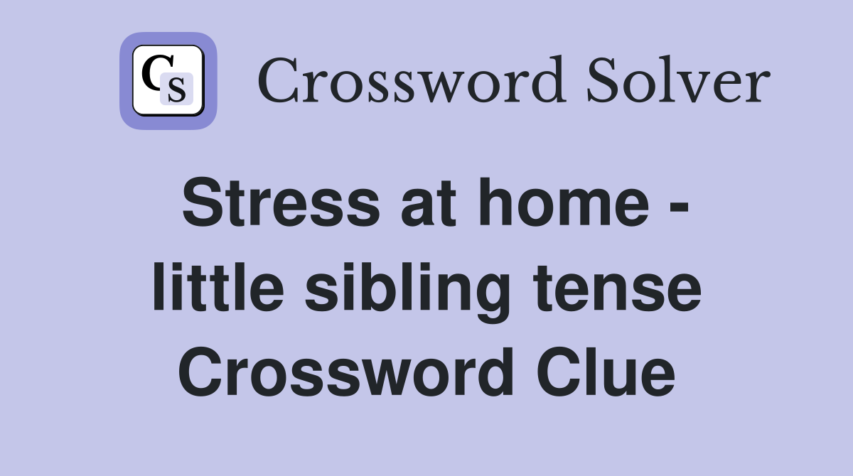 Stress at home - little sibling tense Crossword Clue