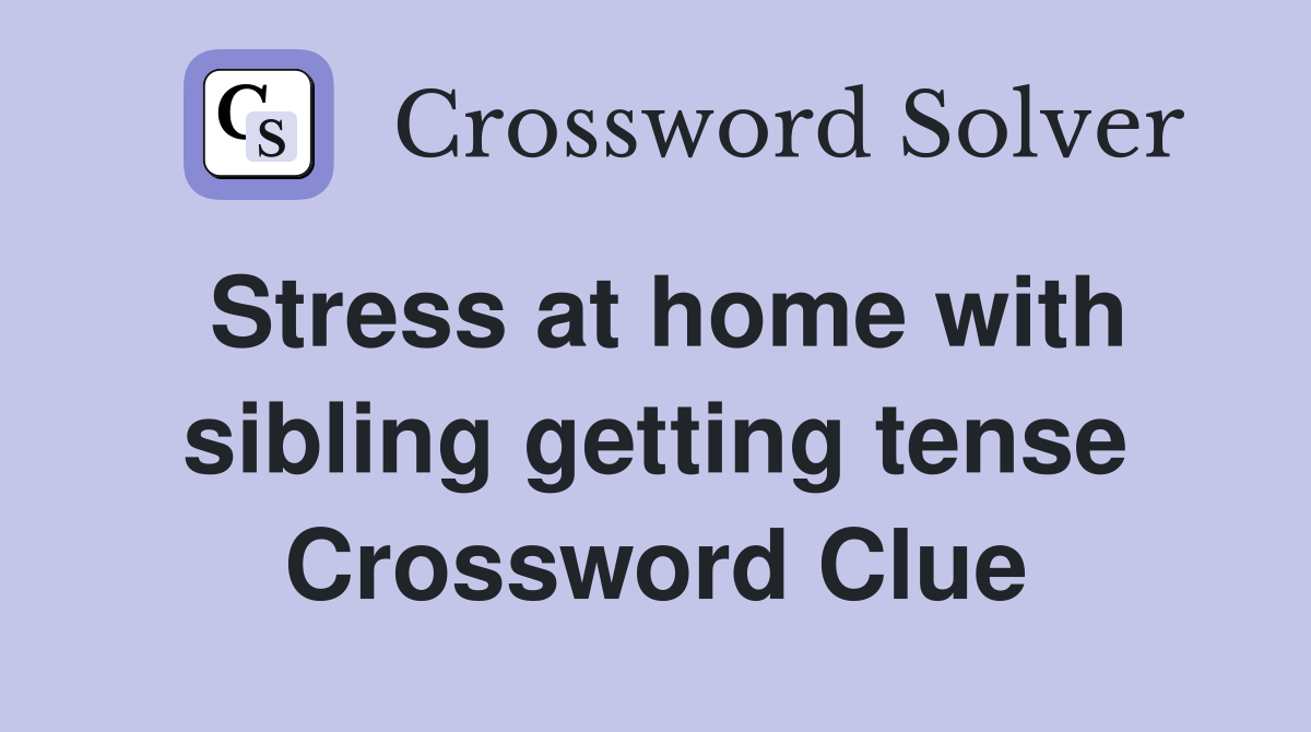 Stress at home with sibling getting tense Crossword Clue