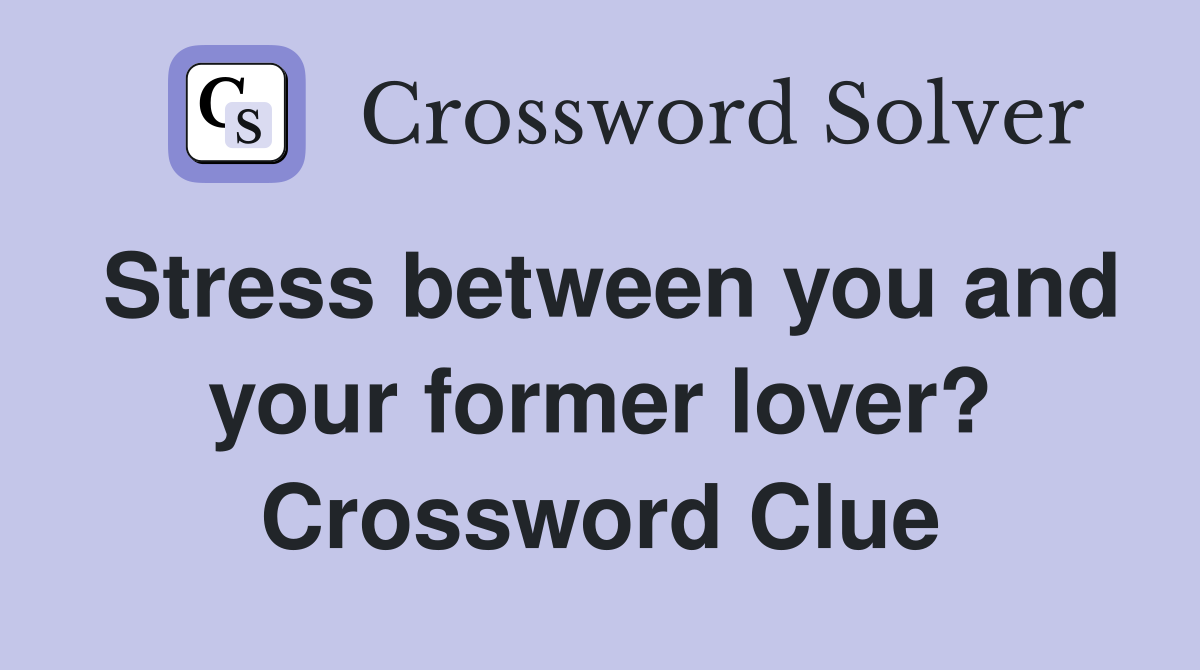 Stress between you and your former lover? Crossword Clue