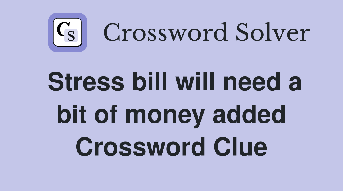 Stress bill will need a bit of money added Crossword Clue