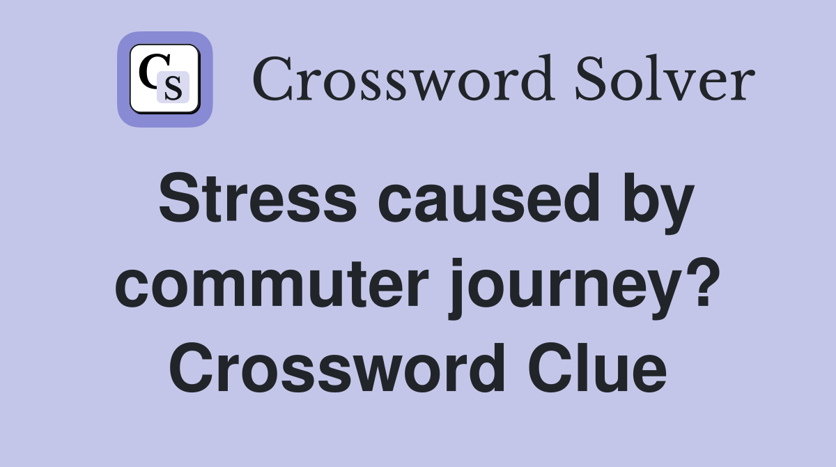 Stress caused by commuter journey? Crossword Clue