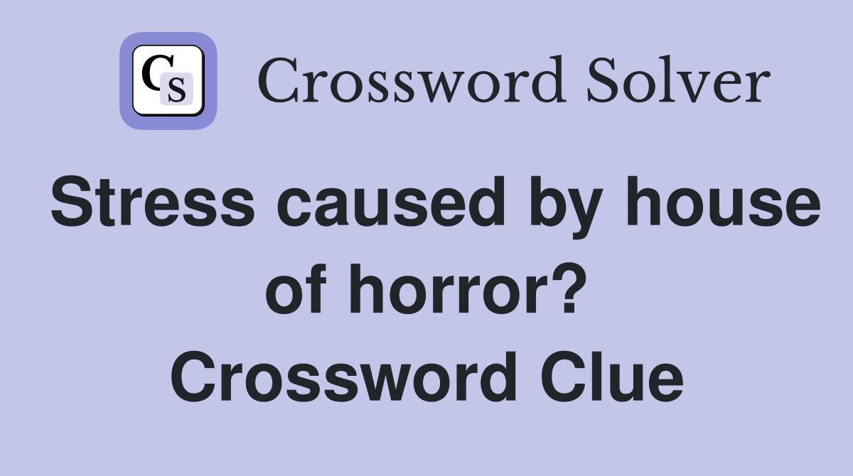 Stress caused by house of horror? Crossword Clue