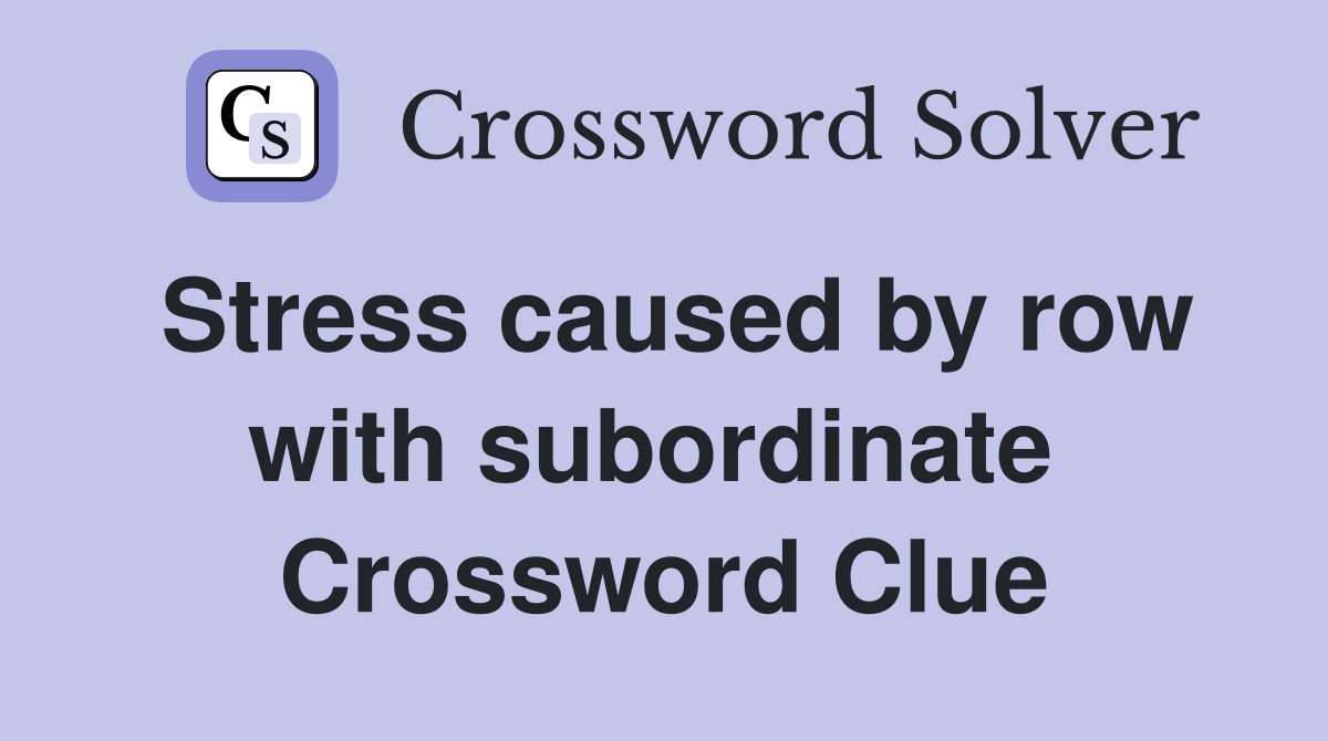 Stress caused by row with subordinate  Crossword Clue