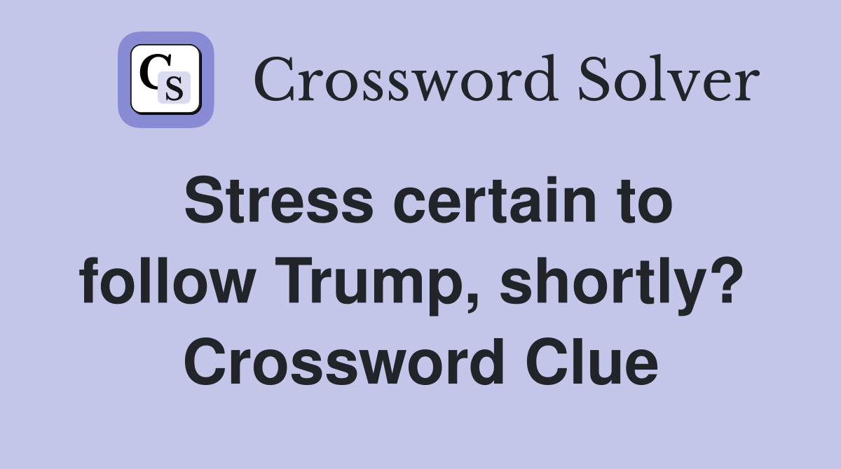 Stress certain to follow Trump, shortly?  Crossword Clue