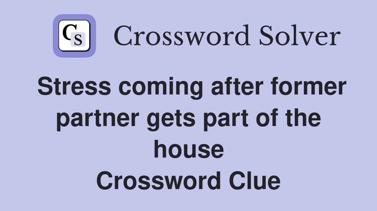Stress coming after former partner gets part of the house Crossword Clue