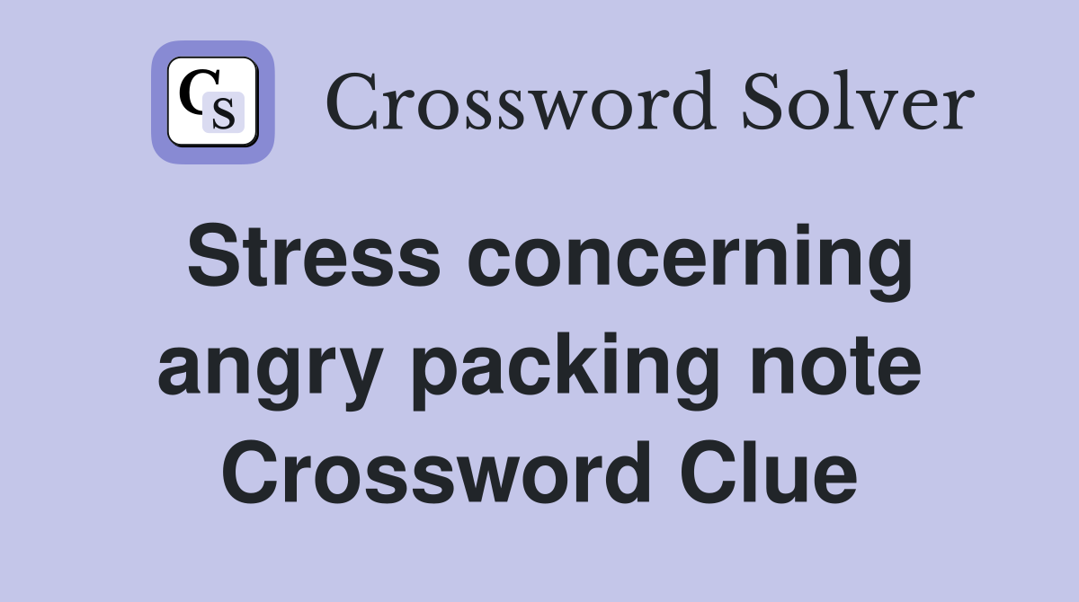 Stress concerning angry packing note Crossword Clue