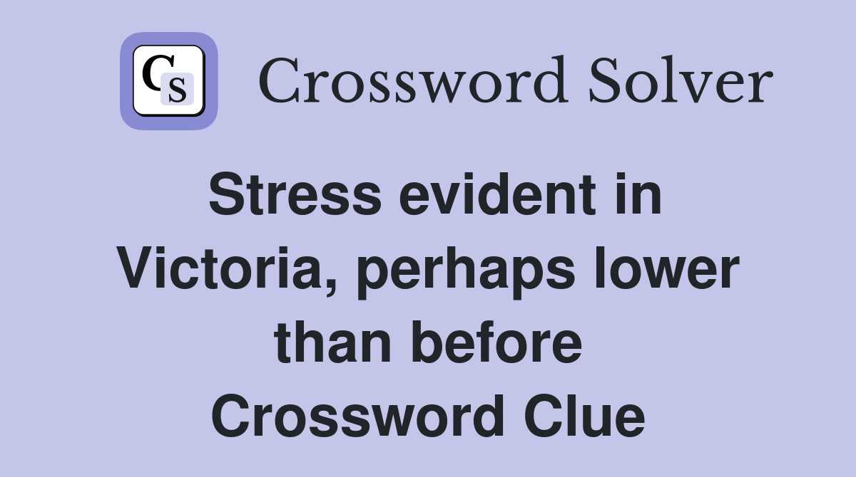 Stress evident in Victoria, perhaps lower than before Crossword Clue