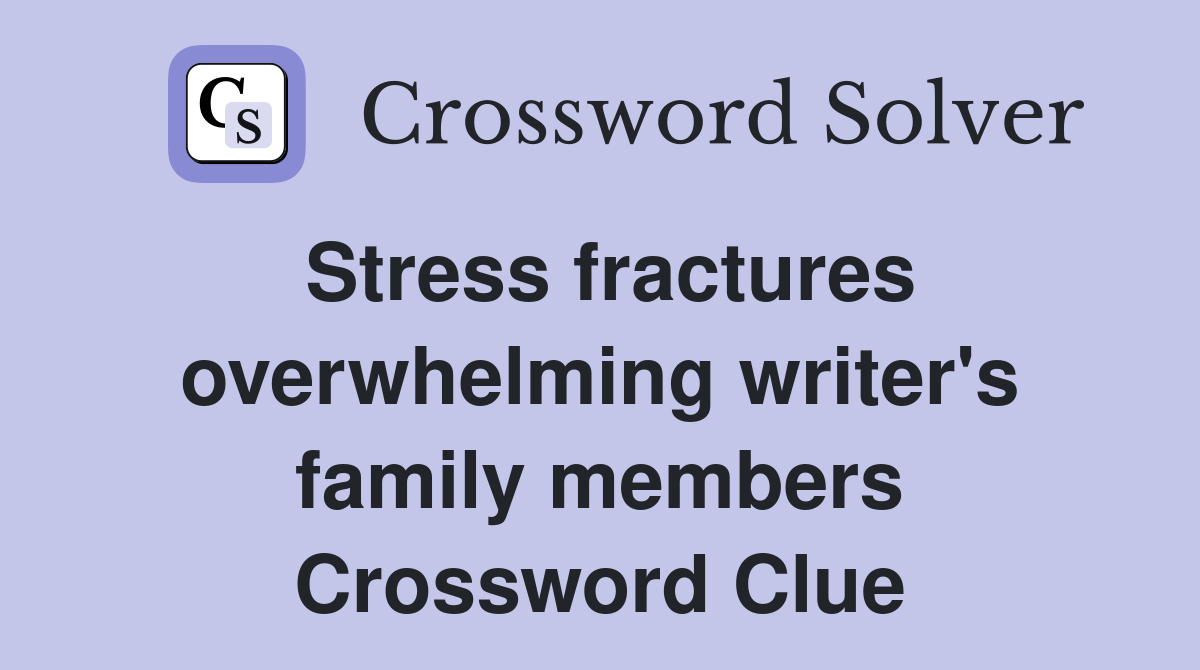 Stress fractures overwhelming writer's family members Crossword Clue